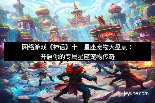 网络游戏《神话》十二星座宠物大盘点：开启你的专属星座宠物传奇